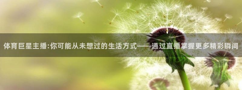 体育巨星主播:你可能从未想过的生活方式——通过直播掌握更多精彩瞬间