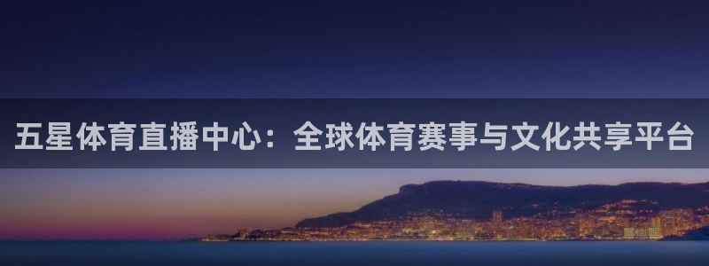 五星体育直播中心：全球体育赛事与文化共享平台