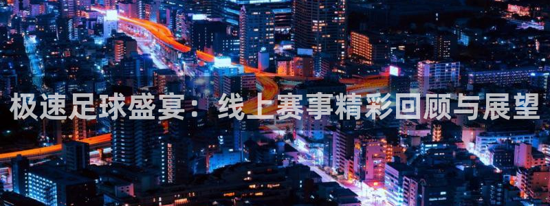 极速足球盛宴：线上赛事精彩回顾与展望